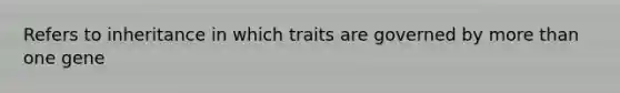 Refers to inheritance in which traits are governed by <a href='https://www.questionai.com/knowledge/keWHlEPx42-more-than' class='anchor-knowledge'>more than</a> one gene