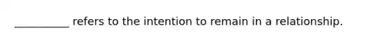 __________ refers to the intention to remain in a relationship.