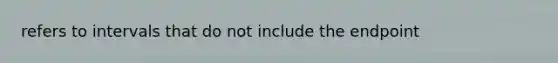 refers to intervals that do not include the endpoint