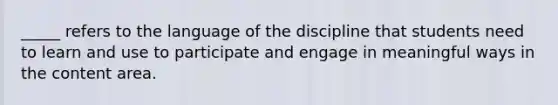 _____ refers to the language of the discipline that students need to learn and use to participate and engage in meaningful ways in the content area.​