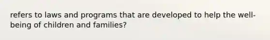 refers to laws and programs that are developed to help the well-being of children and families?