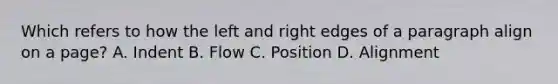 Which refers to how the left and right edges of a paragraph align on a page? A. Indent B. Flow C. Position D. Alignment