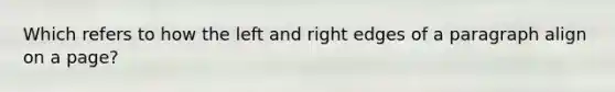 Which refers to how the left and right edges of a paragraph align on a page?