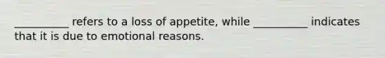 __________ refers to a loss of appetite, while __________ indicates that it is due to emotional reasons.