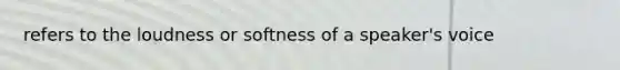 refers to the loudness or softness of a speaker's voice