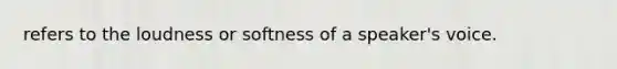 refers to the loudness or softness of a speaker's voice.