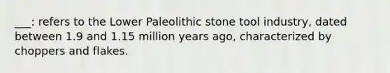 ___: refers to the Lower Paleolithic stone tool industry, dated between 1.9 and 1.15 million years ago, characterized by choppers and flakes.