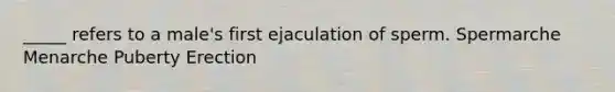 _____ refers to a male's first ejaculation of sperm. Spermarche Menarche Puberty Erection