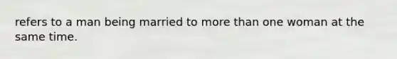 refers to a man being married to more than one woman at the same time.