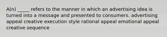 A(n) _____ refers to the manner in which an advertising idea is turned into a message and presented to consumers. advertising appeal creative execution style rational appeal emotional appeal creative sequence