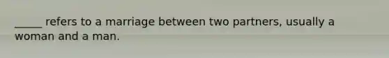 _____ refers to a marriage between two partners, usually a woman and a man.​