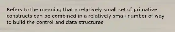 Refers to the meaning that a relatively small set of primative constructs can be combined in a relatively small number of way to build the control and data structures