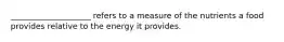 ____________________ refers to a measure of the nutrients a food provides relative to the energy it provides.