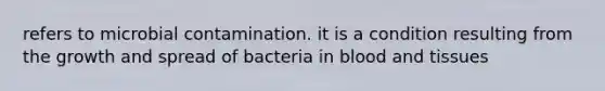 refers to microbial contamination. it is a condition resulting from the growth and spread of bacteria in blood and tissues