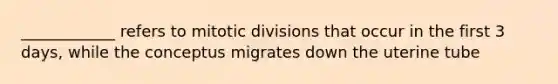 ____________ refers to mitotic divisions that occur in the first 3 days, while the conceptus migrates down the uterine tube