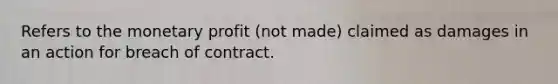 Refers to the monetary profit (not made) claimed as damages in an action for breach of contract.