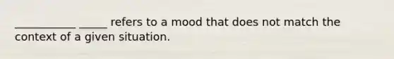 ___________ _____ refers to a mood that does not match the context of a given situation.