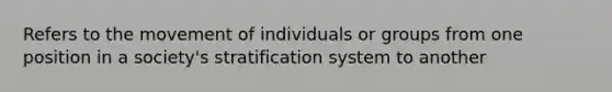 Refers to the movement of individuals or groups from one position in a society's stratification system to another