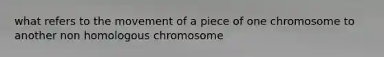 what refers to the movement of a piece of one chromosome to another non homologous chromosome