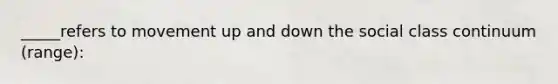 _____refers to movement up and down the social class continuum (range):