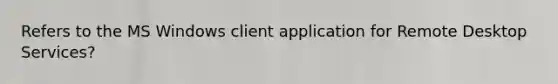 Refers to the MS Windows client application for Remote Desktop Services?