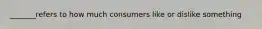 _______refers to how much consumers like or dislike something