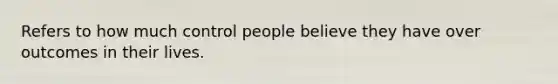 Refers to how much control people believe they have over outcomes in their lives.