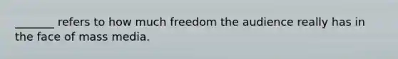 _______ refers to how much freedom the audience really has in the face of mass media.