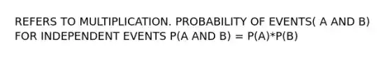 REFERS TO MULTIPLICATION. PROBABILITY OF EVENTS( A AND B) FOR INDEPENDENT EVENTS P(A AND B) = P(A)*P(B)