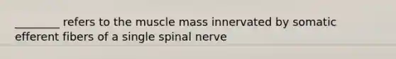 ________ refers to the muscle mass innervated by somatic efferent fibers of a single spinal nerve