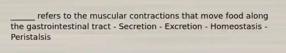 ______ refers to the muscular contractions that move food along the gastrointestinal tract - Secretion - Excretion - Homeostasis - Peristalsis