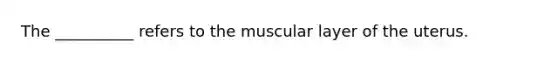 The __________ refers to the muscular layer of the uterus.