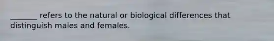 _______ refers to the natural or biological differences that distinguish males and females.