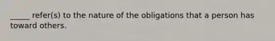 _____ refer(s) to the nature of the obligations that a person has toward others.