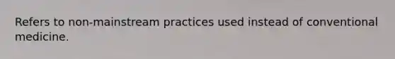 Refers to non-mainstream practices used instead of conventional medicine.