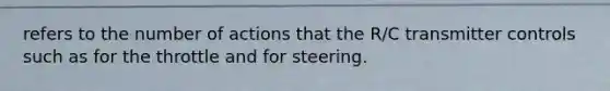 refers to the number of actions that the R/C transmitter controls such as for the throttle and for steering.