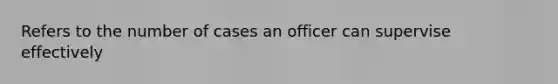 Refers to the number of cases an officer can supervise effectively