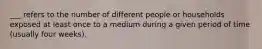 ___ refers to the number of different people or households exposed at least once to a medium during a given period of time (usually four weeks).