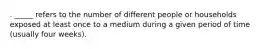 . _____ refers to the number of different people or households exposed at least once to a medium during a given period of time (usually four weeks).