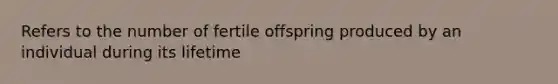 Refers to the number of fertile offspring produced by an individual during its lifetime