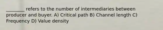 ________ refers to the number of intermediaries between producer and buyer. A) Critical path B) Channel length C) Frequency D) Value density