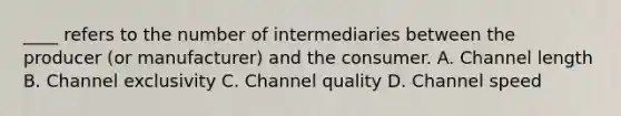 ____ refers to the number of intermediaries between the producer (or manufacturer) and the consumer. A. Channel length B. Channel exclusivity C. Channel quality D. Channel speed