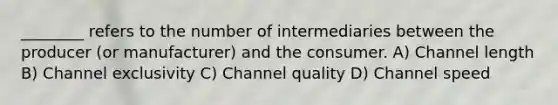 ________ refers to the number of intermediaries between the producer (or manufacturer) and the consumer. A) Channel length B) Channel exclusivity C) Channel quality D) Channel speed