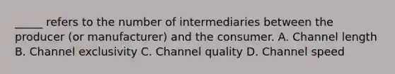 _____ refers to the number of intermediaries between the producer (or manufacturer) and the consumer. A. Channel length B. Channel exclusivity C. Channel quality D. Channel speed