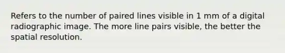 Refers to the number of paired lines visible in 1 mm of a digital radiographic image. The more line pairs visible, the better the spatial resolution.