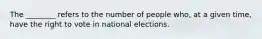 The ________ refers to the number of people who, at a given time, have the right to vote in national elections.