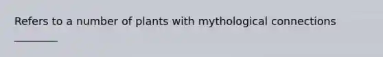 Refers to a number of plants with mythological connections ________