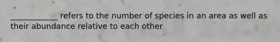 ____________ refers to the number of species in an area as well as their abundance relative to each other