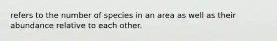 refers to the number of species in an area as well as their abundance relative to each other.