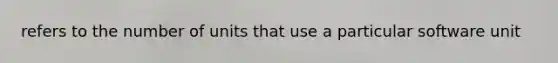 refers to the number of units that use a particular software unit